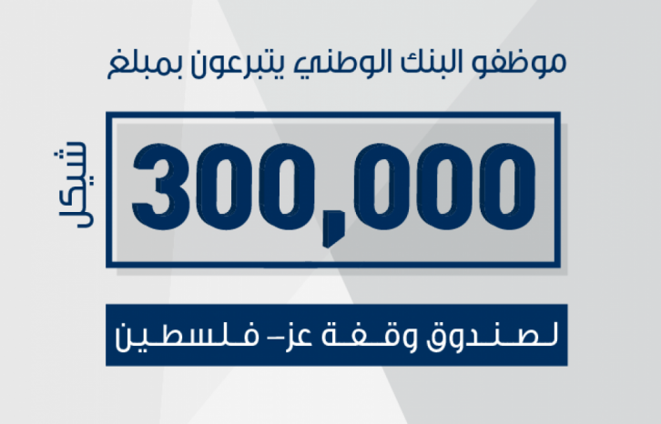 موظفو البنك الوطني يتبرعون بمبلغ 300 ألف شيكل لصالح صندوق وقفة عز
